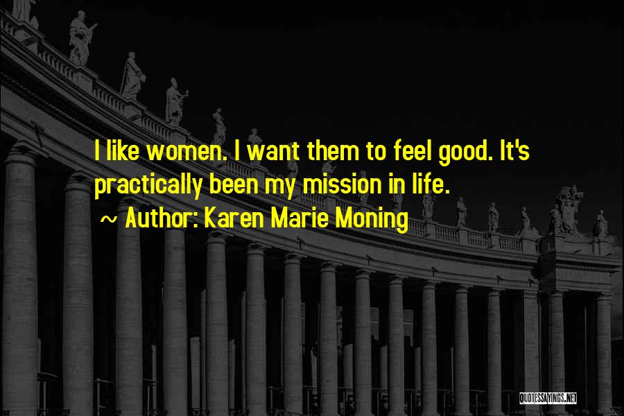Karen Marie Moning Quotes: I Like Women. I Want Them To Feel Good. It's Practically Been My Mission In Life.