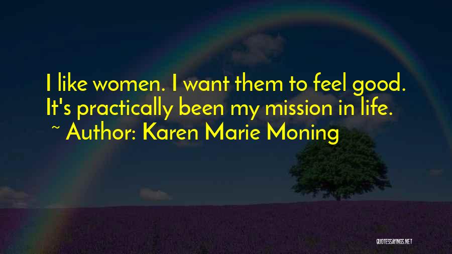 Karen Marie Moning Quotes: I Like Women. I Want Them To Feel Good. It's Practically Been My Mission In Life.