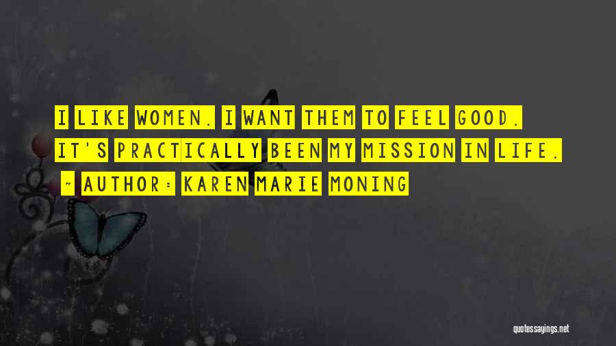 Karen Marie Moning Quotes: I Like Women. I Want Them To Feel Good. It's Practically Been My Mission In Life.