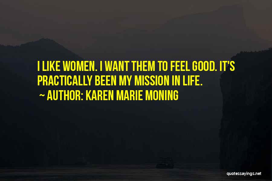 Karen Marie Moning Quotes: I Like Women. I Want Them To Feel Good. It's Practically Been My Mission In Life.
