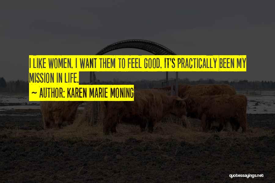Karen Marie Moning Quotes: I Like Women. I Want Them To Feel Good. It's Practically Been My Mission In Life.