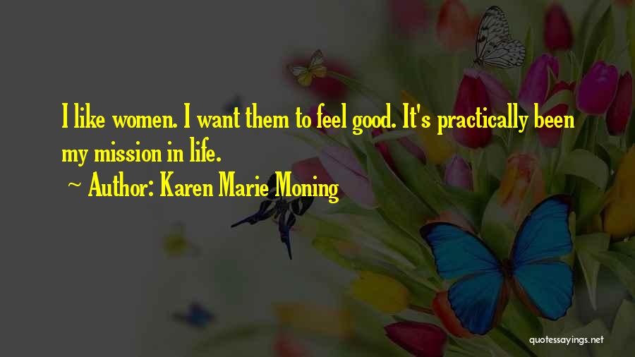 Karen Marie Moning Quotes: I Like Women. I Want Them To Feel Good. It's Practically Been My Mission In Life.