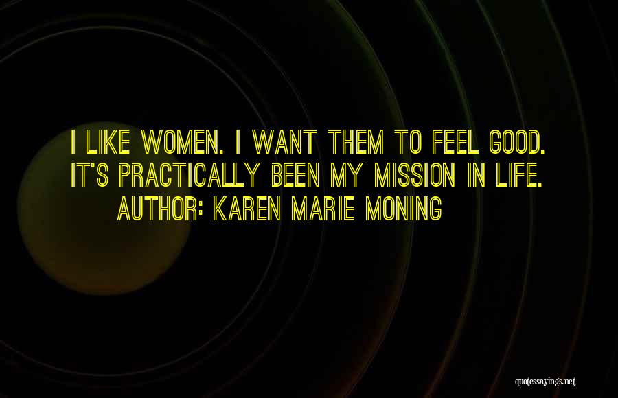 Karen Marie Moning Quotes: I Like Women. I Want Them To Feel Good. It's Practically Been My Mission In Life.