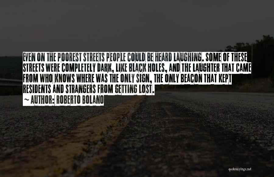Roberto Bolano Quotes: Even On The Poorest Streets People Could Be Heard Laughing. Some Of These Streets Were Completely Dark, Like Black Holes,