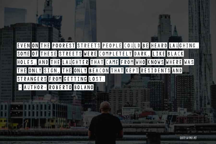 Roberto Bolano Quotes: Even On The Poorest Streets People Could Be Heard Laughing. Some Of These Streets Were Completely Dark, Like Black Holes,