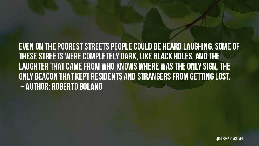Roberto Bolano Quotes: Even On The Poorest Streets People Could Be Heard Laughing. Some Of These Streets Were Completely Dark, Like Black Holes,