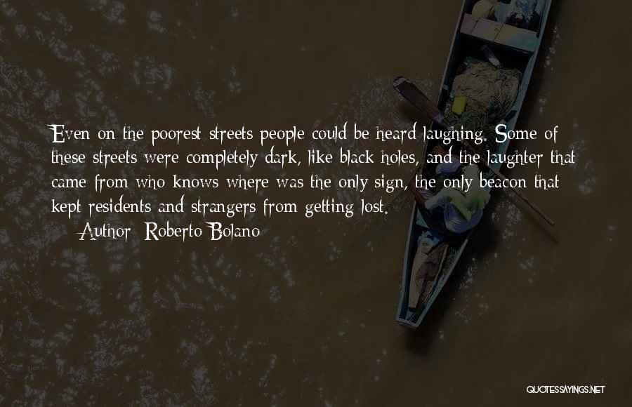 Roberto Bolano Quotes: Even On The Poorest Streets People Could Be Heard Laughing. Some Of These Streets Were Completely Dark, Like Black Holes,