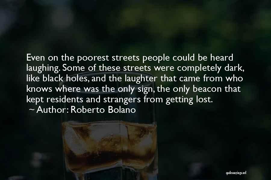 Roberto Bolano Quotes: Even On The Poorest Streets People Could Be Heard Laughing. Some Of These Streets Were Completely Dark, Like Black Holes,