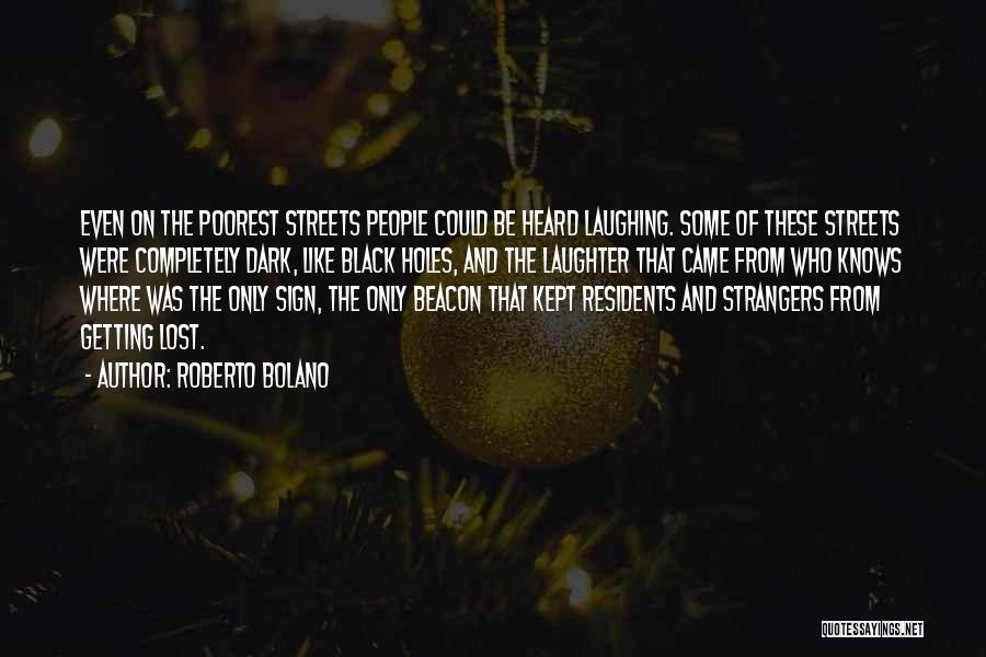 Roberto Bolano Quotes: Even On The Poorest Streets People Could Be Heard Laughing. Some Of These Streets Were Completely Dark, Like Black Holes,