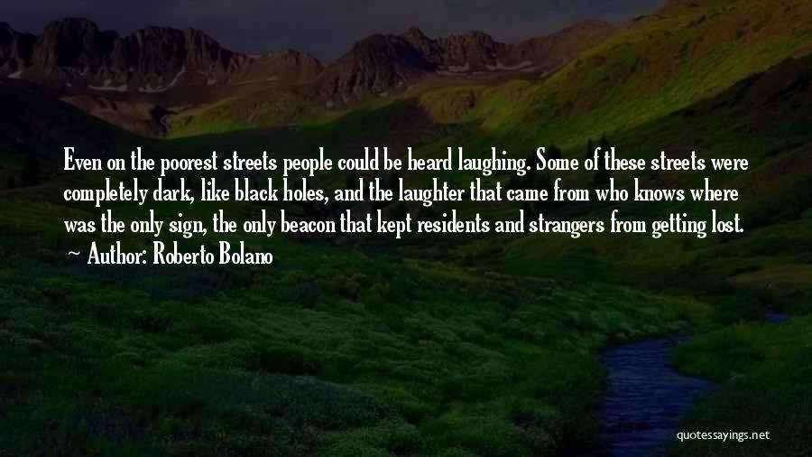 Roberto Bolano Quotes: Even On The Poorest Streets People Could Be Heard Laughing. Some Of These Streets Were Completely Dark, Like Black Holes,