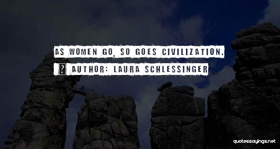 Laura Schlessinger Quotes: As Women Go, So Goes Civilization.