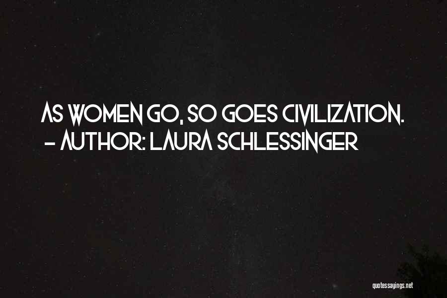 Laura Schlessinger Quotes: As Women Go, So Goes Civilization.