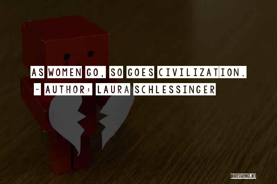 Laura Schlessinger Quotes: As Women Go, So Goes Civilization.