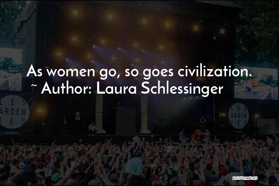 Laura Schlessinger Quotes: As Women Go, So Goes Civilization.