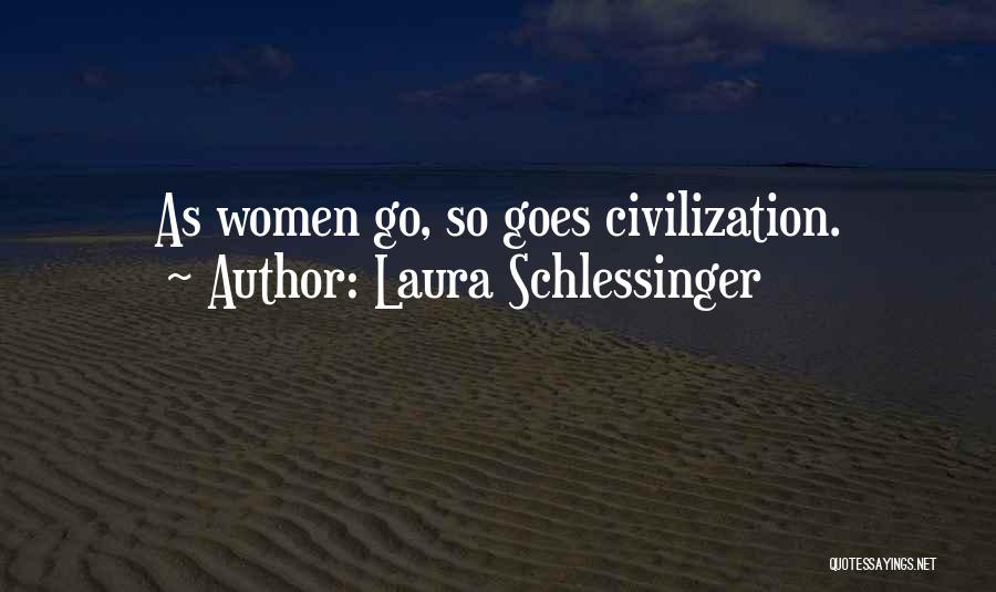 Laura Schlessinger Quotes: As Women Go, So Goes Civilization.