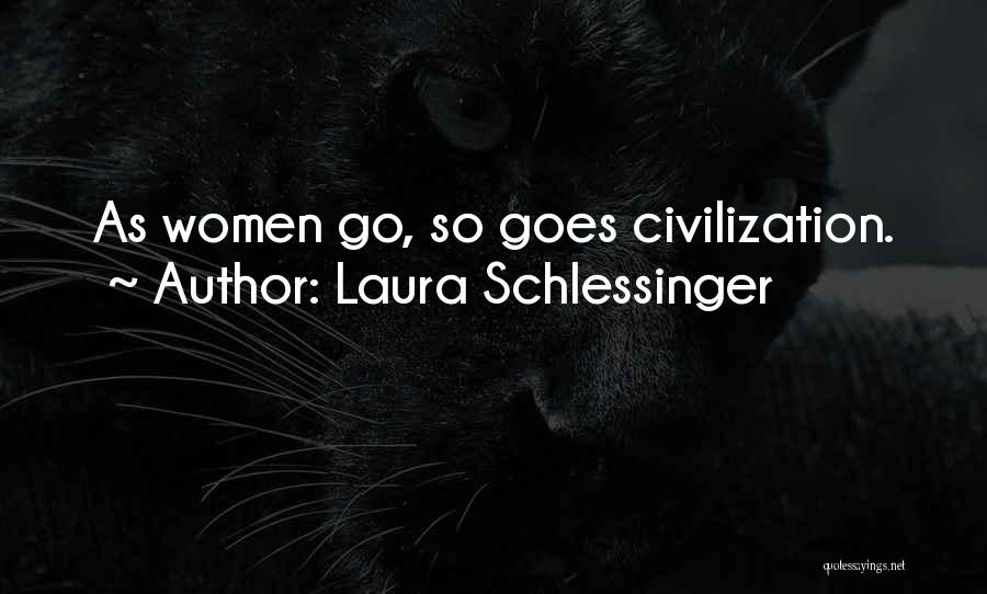 Laura Schlessinger Quotes: As Women Go, So Goes Civilization.