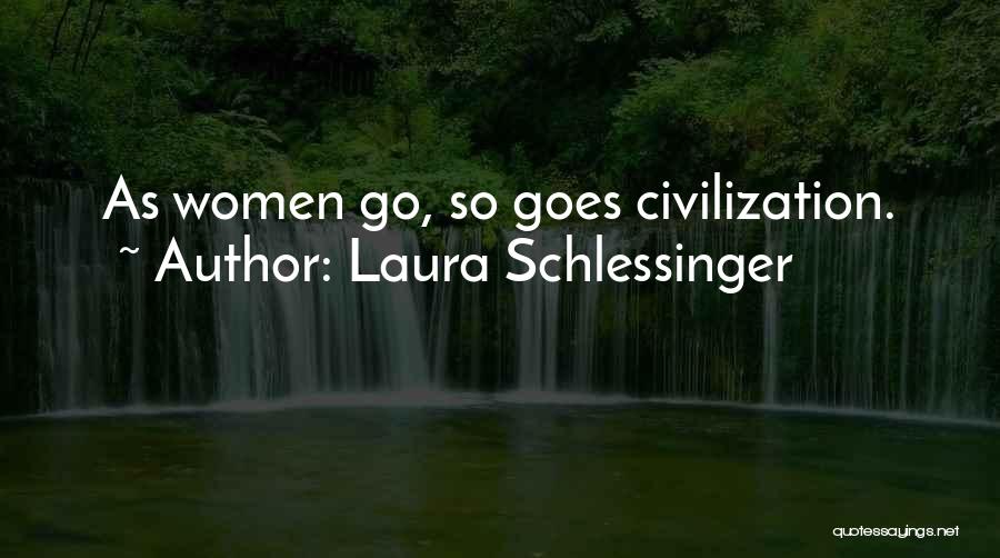 Laura Schlessinger Quotes: As Women Go, So Goes Civilization.