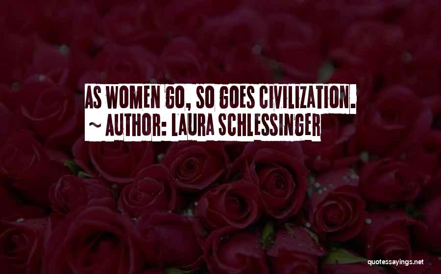 Laura Schlessinger Quotes: As Women Go, So Goes Civilization.