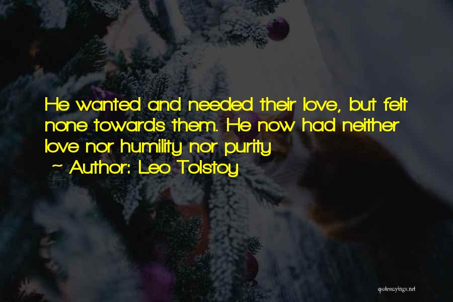 Leo Tolstoy Quotes: He Wanted And Needed Their Love, But Felt None Towards Them. He Now Had Neither Love Nor Humility Nor Purity