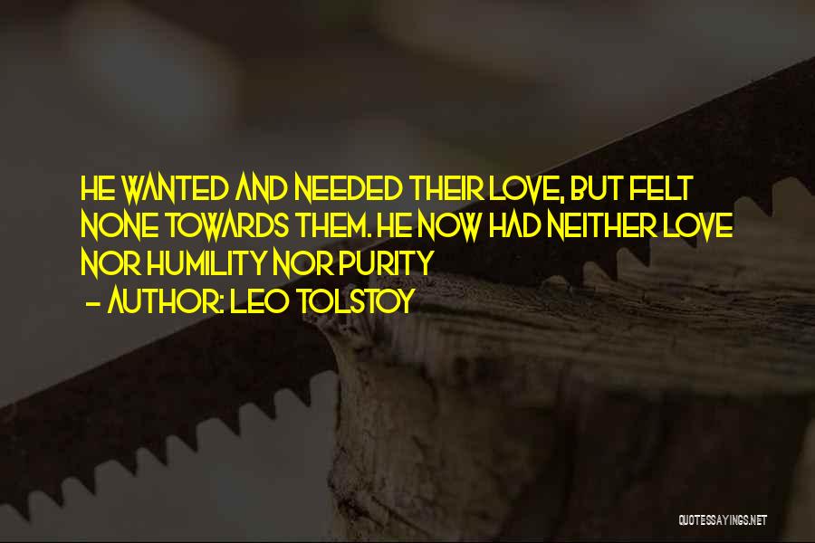 Leo Tolstoy Quotes: He Wanted And Needed Their Love, But Felt None Towards Them. He Now Had Neither Love Nor Humility Nor Purity