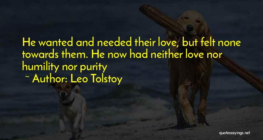 Leo Tolstoy Quotes: He Wanted And Needed Their Love, But Felt None Towards Them. He Now Had Neither Love Nor Humility Nor Purity