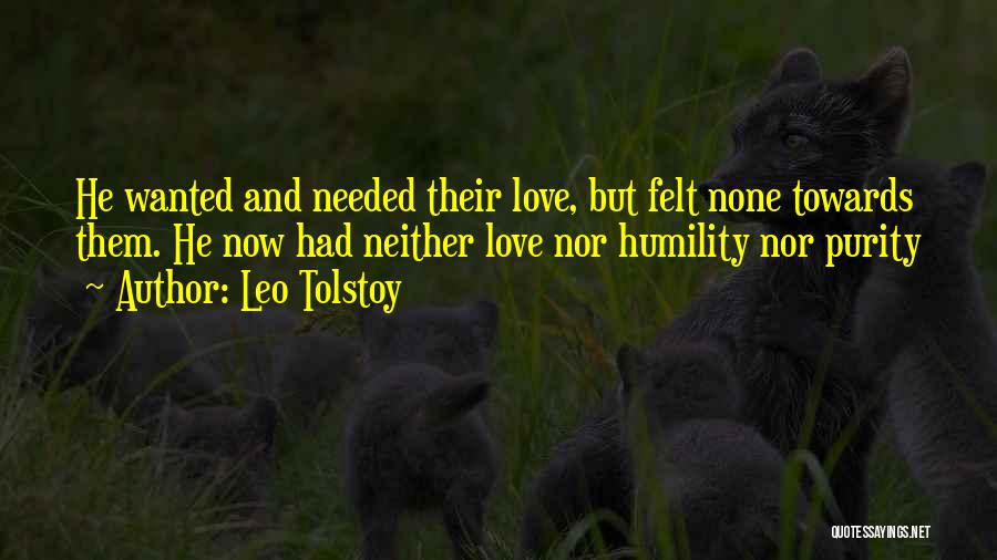 Leo Tolstoy Quotes: He Wanted And Needed Their Love, But Felt None Towards Them. He Now Had Neither Love Nor Humility Nor Purity