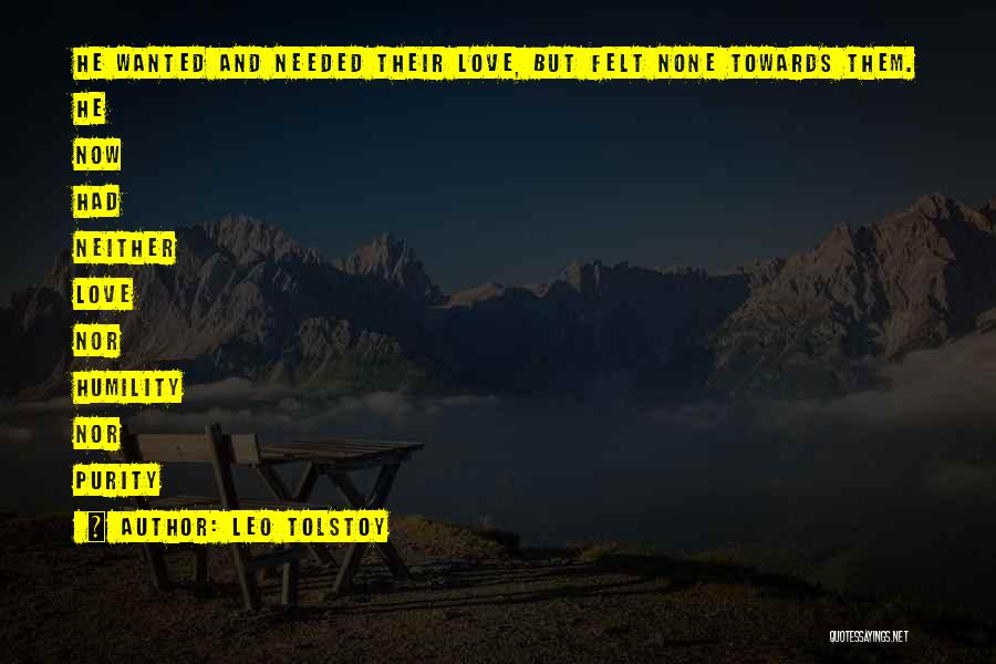 Leo Tolstoy Quotes: He Wanted And Needed Their Love, But Felt None Towards Them. He Now Had Neither Love Nor Humility Nor Purity