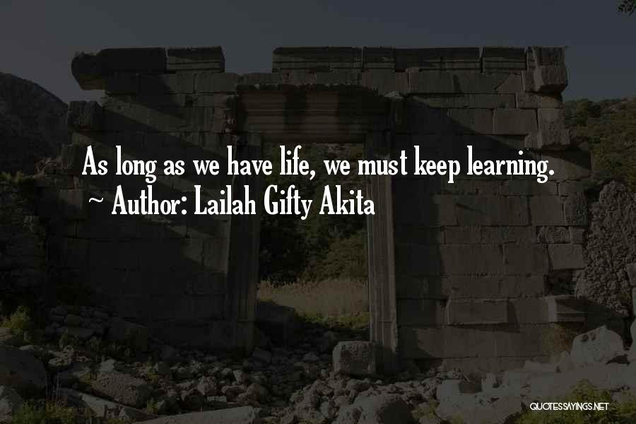 Lailah Gifty Akita Quotes: As Long As We Have Life, We Must Keep Learning.