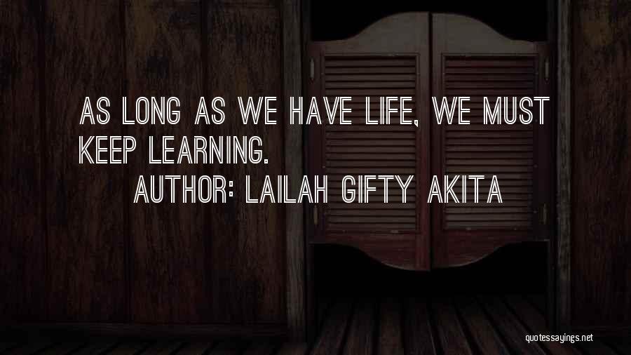Lailah Gifty Akita Quotes: As Long As We Have Life, We Must Keep Learning.