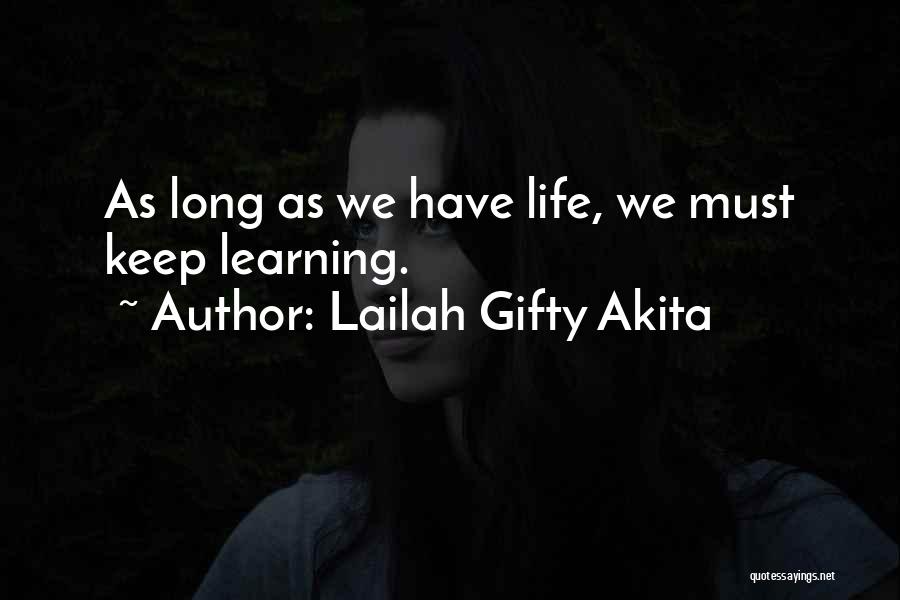 Lailah Gifty Akita Quotes: As Long As We Have Life, We Must Keep Learning.