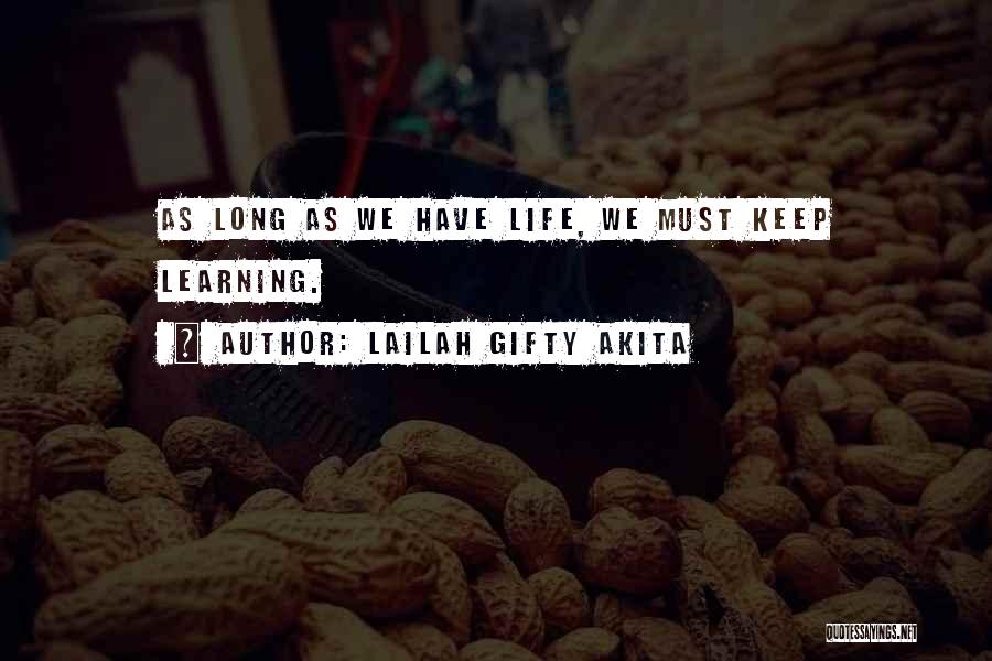 Lailah Gifty Akita Quotes: As Long As We Have Life, We Must Keep Learning.