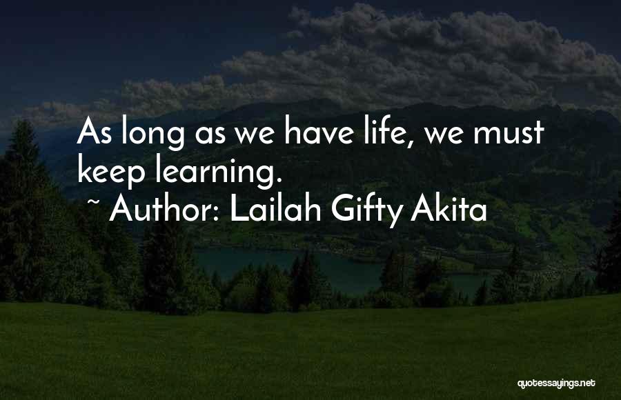 Lailah Gifty Akita Quotes: As Long As We Have Life, We Must Keep Learning.