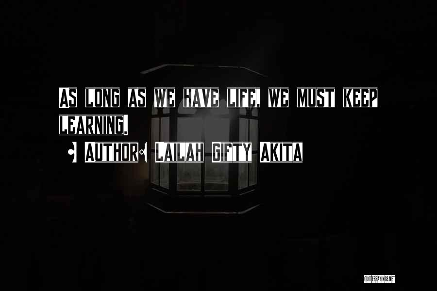 Lailah Gifty Akita Quotes: As Long As We Have Life, We Must Keep Learning.