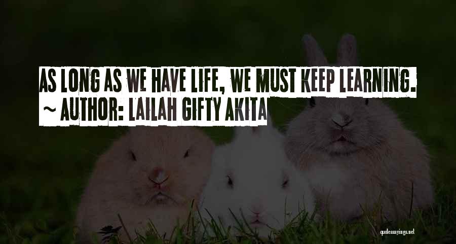 Lailah Gifty Akita Quotes: As Long As We Have Life, We Must Keep Learning.