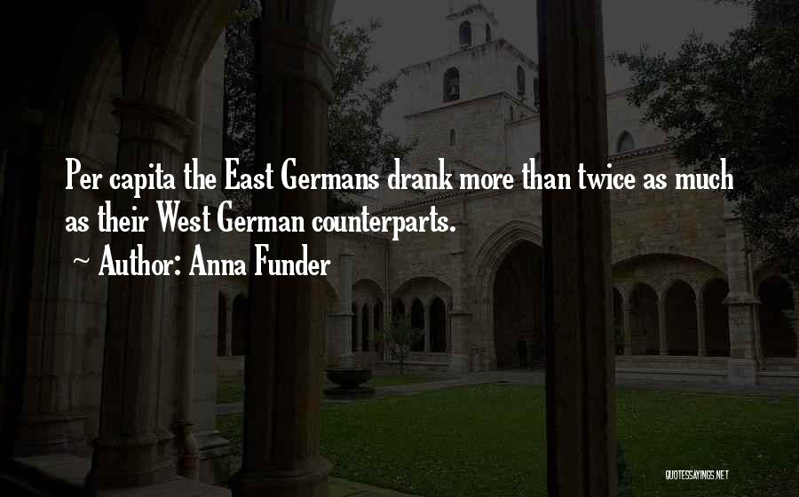 Anna Funder Quotes: Per Capita The East Germans Drank More Than Twice As Much As Their West German Counterparts.