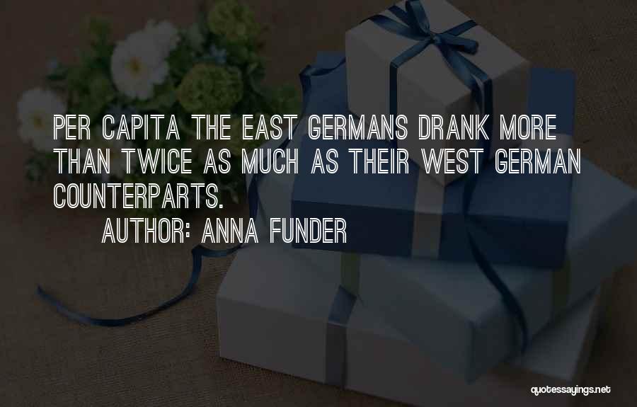 Anna Funder Quotes: Per Capita The East Germans Drank More Than Twice As Much As Their West German Counterparts.