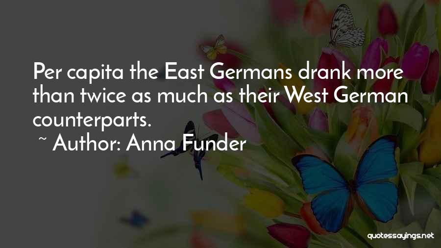Anna Funder Quotes: Per Capita The East Germans Drank More Than Twice As Much As Their West German Counterparts.