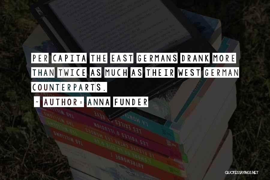 Anna Funder Quotes: Per Capita The East Germans Drank More Than Twice As Much As Their West German Counterparts.