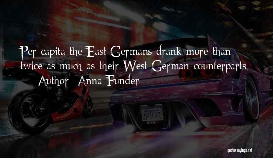 Anna Funder Quotes: Per Capita The East Germans Drank More Than Twice As Much As Their West German Counterparts.