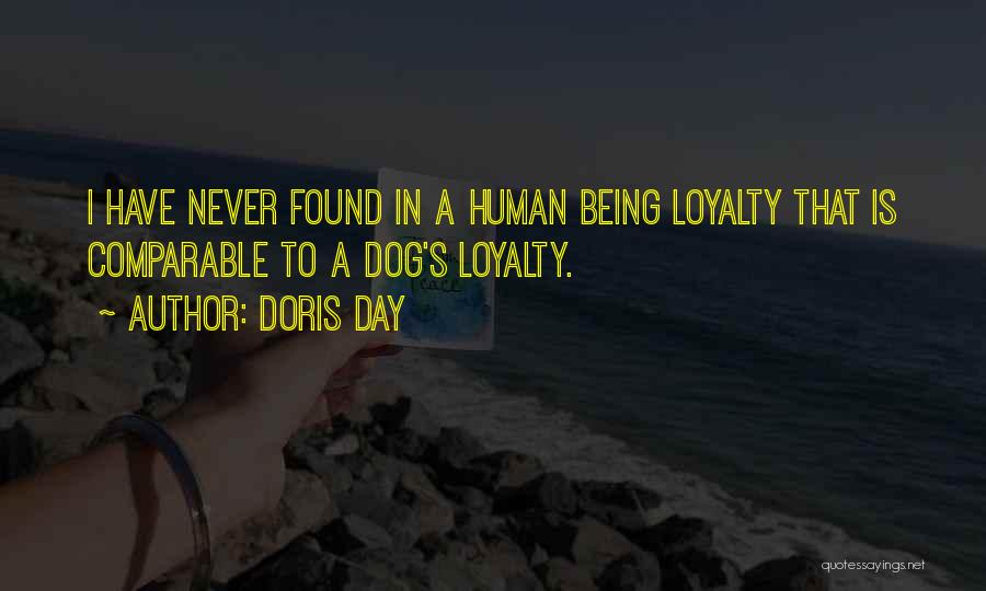 Doris Day Quotes: I Have Never Found In A Human Being Loyalty That Is Comparable To A Dog's Loyalty.