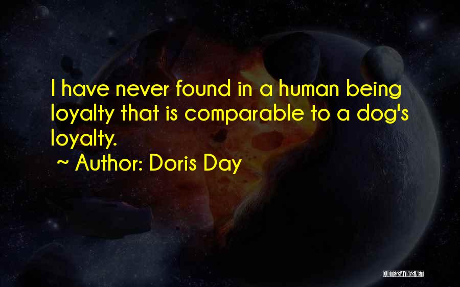 Doris Day Quotes: I Have Never Found In A Human Being Loyalty That Is Comparable To A Dog's Loyalty.