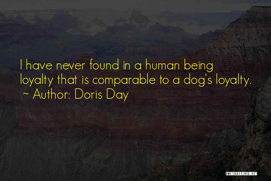 Doris Day Quotes: I Have Never Found In A Human Being Loyalty That Is Comparable To A Dog's Loyalty.