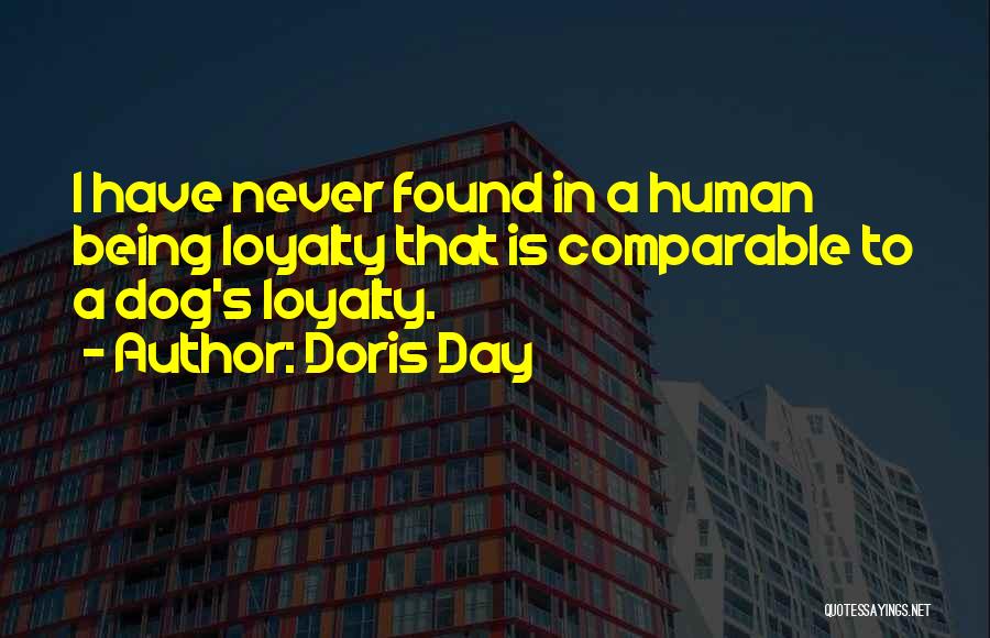 Doris Day Quotes: I Have Never Found In A Human Being Loyalty That Is Comparable To A Dog's Loyalty.