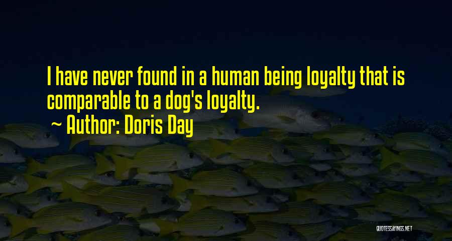 Doris Day Quotes: I Have Never Found In A Human Being Loyalty That Is Comparable To A Dog's Loyalty.