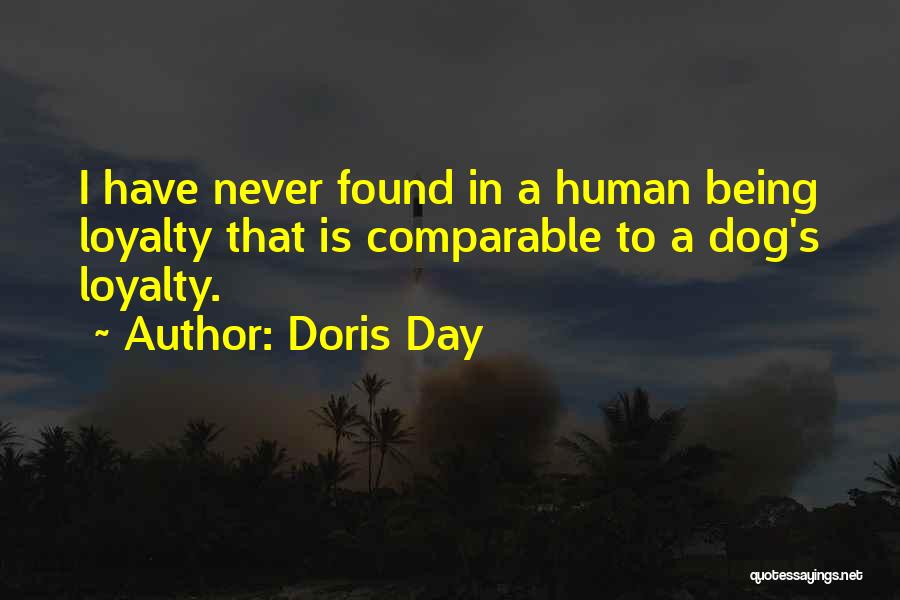 Doris Day Quotes: I Have Never Found In A Human Being Loyalty That Is Comparable To A Dog's Loyalty.