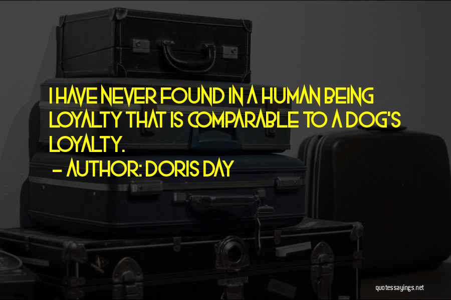 Doris Day Quotes: I Have Never Found In A Human Being Loyalty That Is Comparable To A Dog's Loyalty.