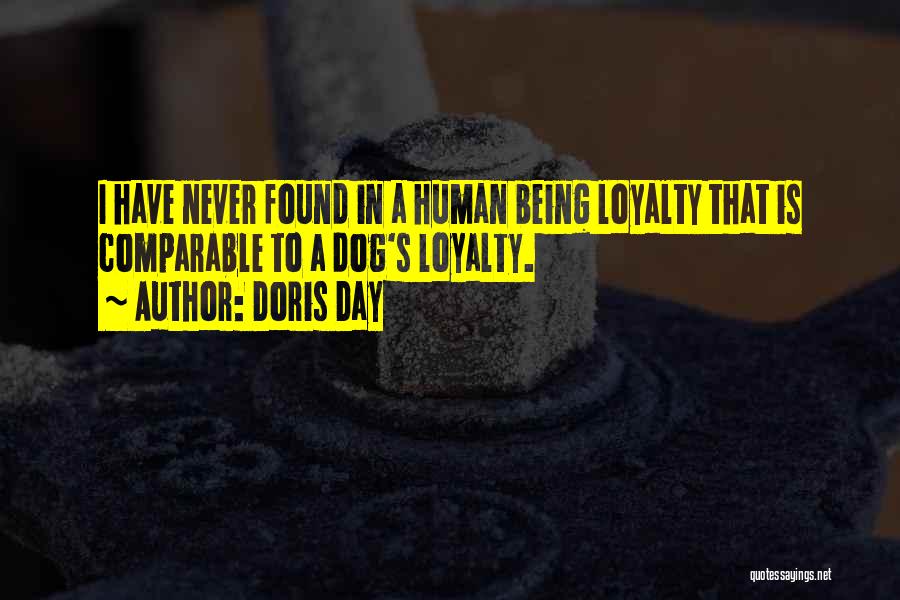 Doris Day Quotes: I Have Never Found In A Human Being Loyalty That Is Comparable To A Dog's Loyalty.