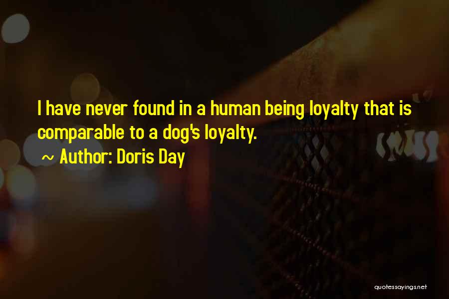 Doris Day Quotes: I Have Never Found In A Human Being Loyalty That Is Comparable To A Dog's Loyalty.