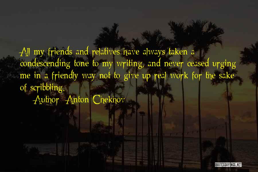 Anton Chekhov Quotes: All My Friends And Relatives Have Always Taken A Condescending Tone To My Writing, And Never Ceased Urging Me In