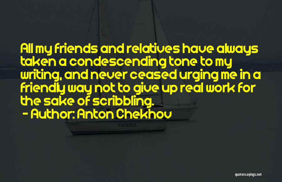 Anton Chekhov Quotes: All My Friends And Relatives Have Always Taken A Condescending Tone To My Writing, And Never Ceased Urging Me In